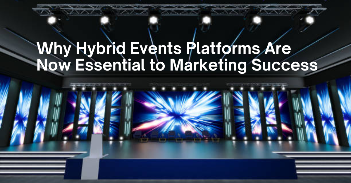Why Hybrid Events Platforms Are Now Essential to Marketing Success